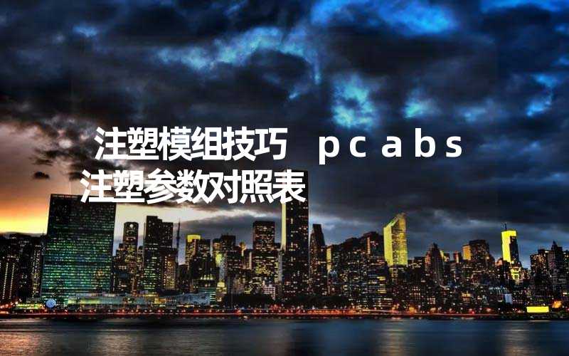 注塑模组技巧 pcabs注塑参数对照表